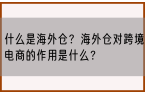 什么是海外仓？海外仓对跨境电商的作用是什