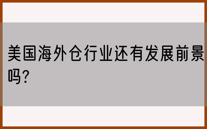 美国海外仓行业还有发展前景吗?